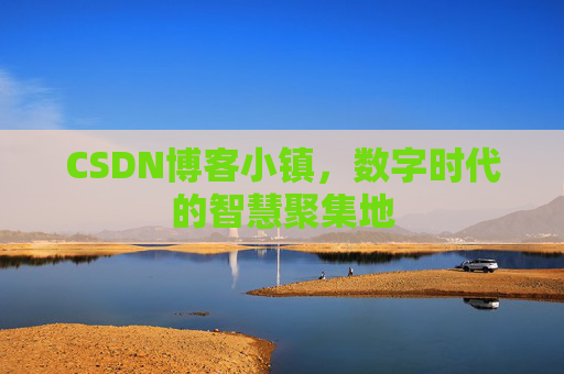 CSDN博客小镇，数字时代的智慧聚集地